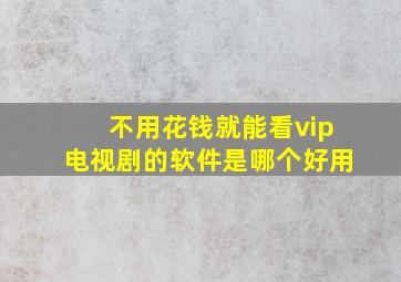 不用花钱就能看vip电视剧的软件是哪个好用