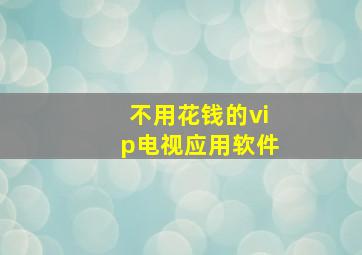 不用花钱的vip电视应用软件