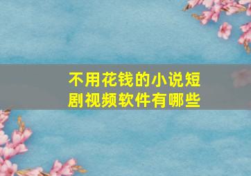 不用花钱的小说短剧视频软件有哪些