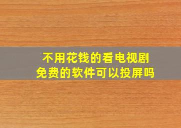 不用花钱的看电视剧免费的软件可以投屏吗