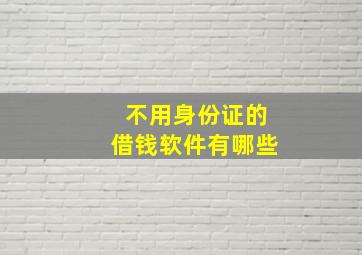 不用身份证的借钱软件有哪些