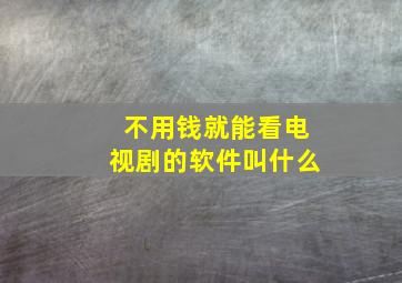 不用钱就能看电视剧的软件叫什么