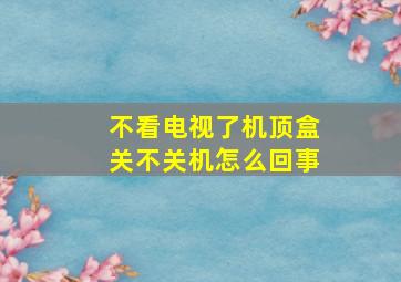 不看电视了机顶盒关不关机怎么回事