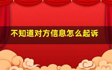 不知道对方信息怎么起诉