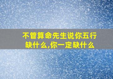 不管算命先生说你五行缺什么,你一定缺什么