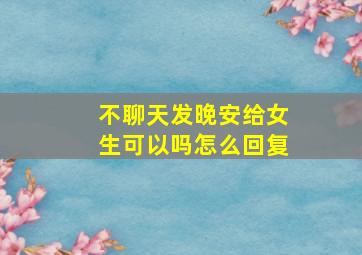 不聊天发晚安给女生可以吗怎么回复