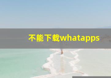 不能下载whatapps