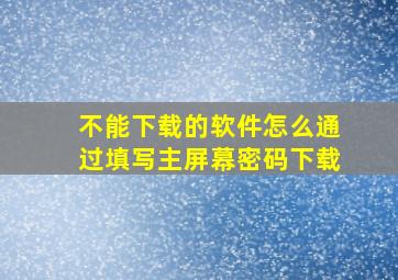 不能下载的软件怎么通过填写主屏幕密码下载