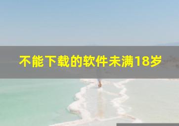 不能下载的软件未满18岁