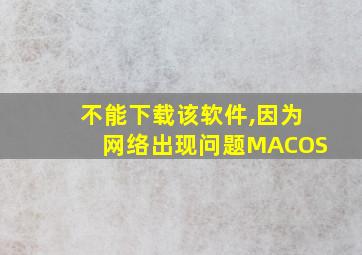 不能下载该软件,因为网络出现问题MACOS