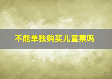 不能单独购买儿童票吗