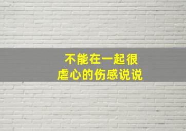 不能在一起很虐心的伤感说说