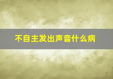 不自主发出声音什么病