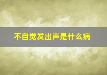 不自觉发出声是什么病