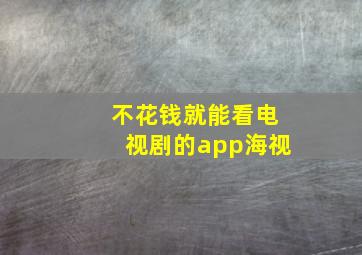 不花钱就能看电视剧的app海视