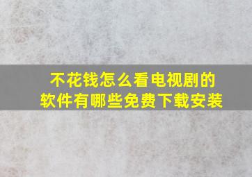 不花钱怎么看电视剧的软件有哪些免费下载安装