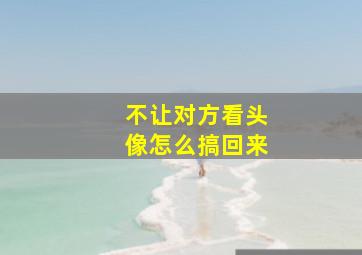 不让对方看头像怎么搞回来