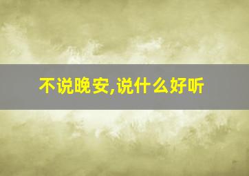 不说晚安,说什么好听