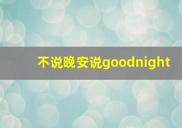 不说晚安说goodnight