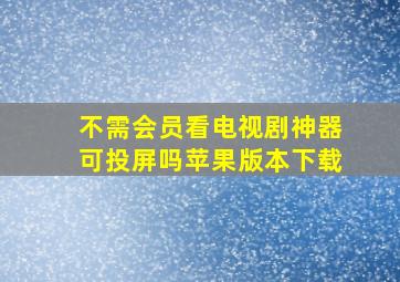 不需会员看电视剧神器可投屏吗苹果版本下载