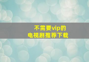 不需要vip的电视剧推荐下载