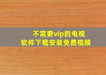 不需要vip的电视软件下载安装免费视频