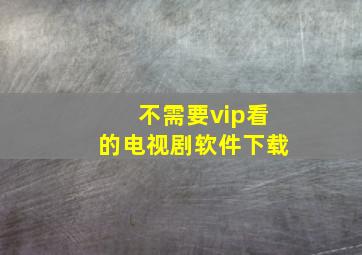 不需要vip看的电视剧软件下载