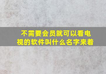 不需要会员就可以看电视的软件叫什么名字来着