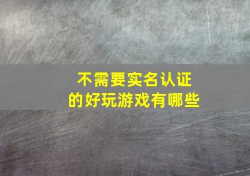 不需要实名认证的好玩游戏有哪些