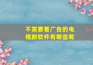 不需要看广告的电视剧软件有哪些呢