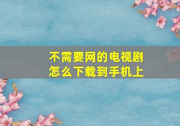 不需要网的电视剧怎么下载到手机上