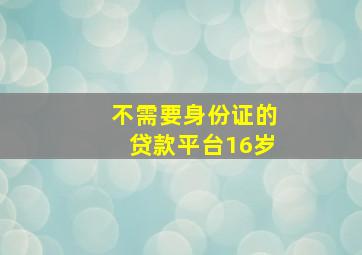 不需要身份证的贷款平台16岁