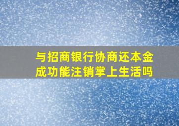 与招商银行协商还本金成功能注销掌上生活吗