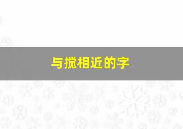 与搅相近的字