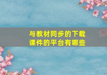 与教材同步的下载课件的平台有哪些