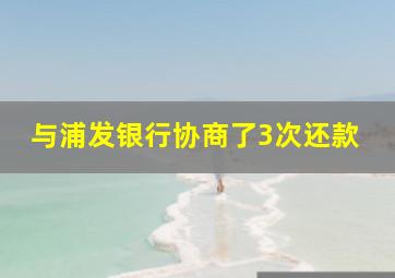 与浦发银行协商了3次还款