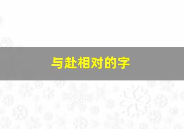 与赴相对的字