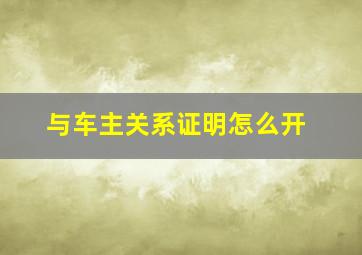 与车主关系证明怎么开