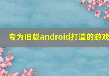 专为旧版android打造的游戏