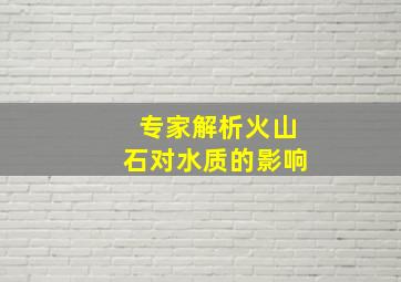 专家解析火山石对水质的影响