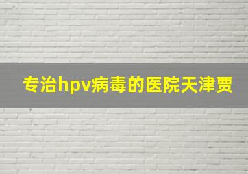 专治hpv病毒的医院天津贾