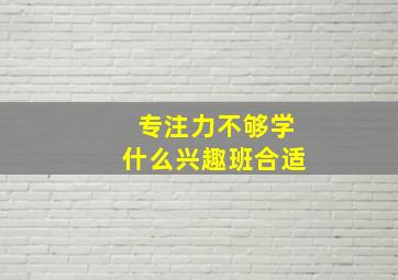 专注力不够学什么兴趣班合适