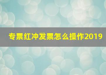 专票红冲发票怎么操作2019