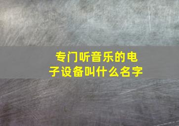 专门听音乐的电子设备叫什么名字