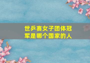 世乒赛女子团体冠军是哪个国家的人