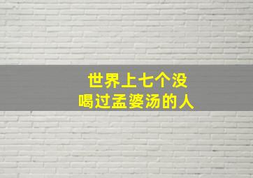 世界上七个没喝过孟婆汤的人