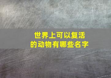 世界上可以复活的动物有哪些名字