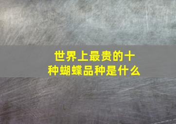 世界上最贵的十种蝴蝶品种是什么