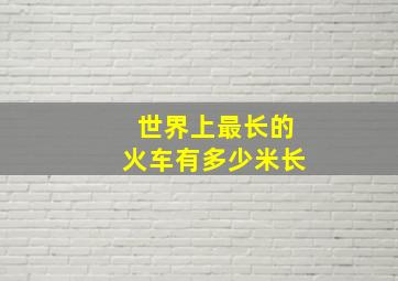 世界上最长的火车有多少米长