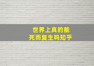 世界上真的能死而复生吗知乎